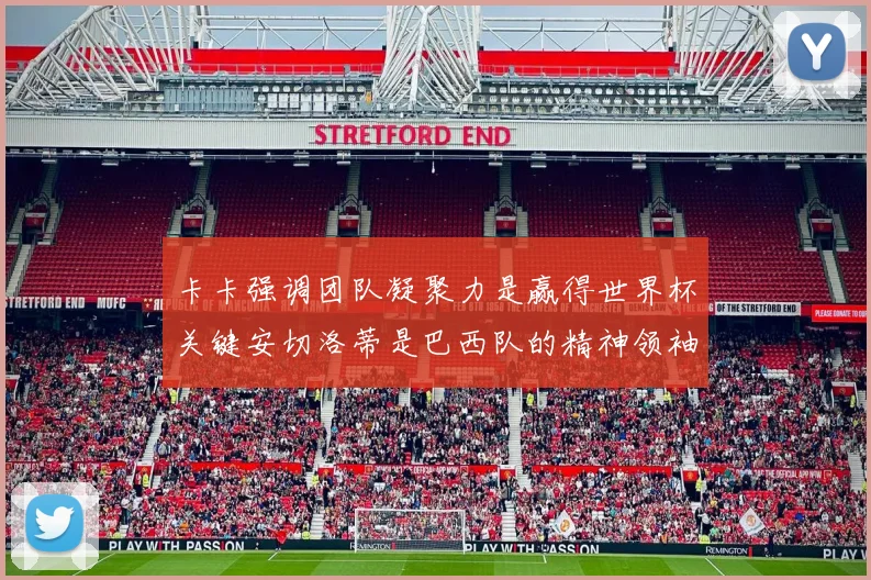 卡卡强调团队凝聚力是赢得世界杯关键安切洛蒂是巴西队的精神领袖