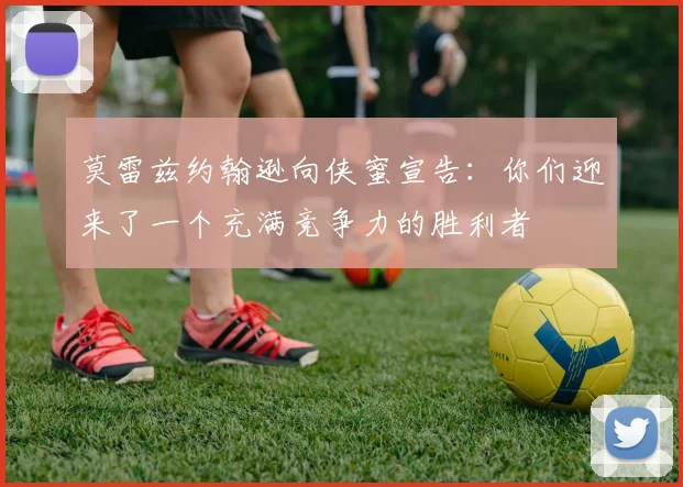 莫雷兹约翰逊向侠蜜宣告：你们迎来了一个充满竞争力的胜利者