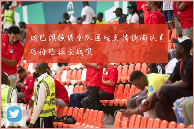 姆巴佩强调全队团结支持德尚认真对待巴拉圭战役
