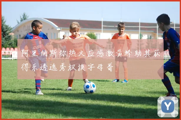 阿里纳斯称热火应感激黄蜂助其获得乐透选秀权换字母哥