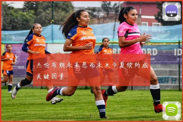 杰伦布朗未来悬而未决今夏续约成关键因素