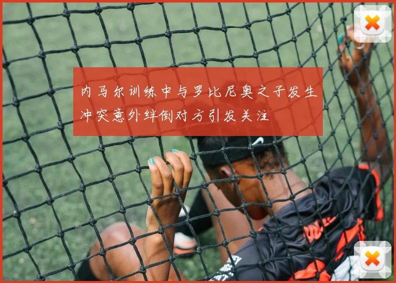 内马尔训练中与罗比尼奥之子发生冲突意外绊倒对方引发关注