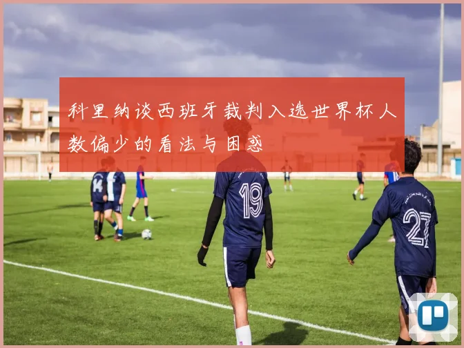 科里纳谈西班牙裁判入选世界杯人数偏少的看法与困惑