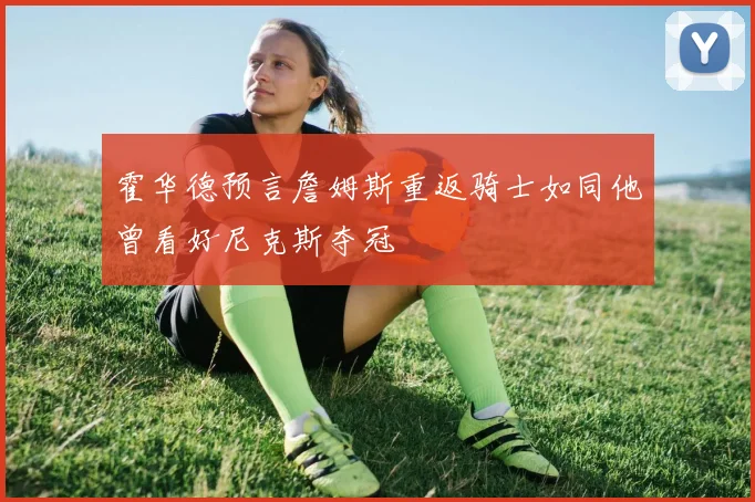 霍华德预言詹姆斯重返骑士如同他曾看好尼克斯夺冠