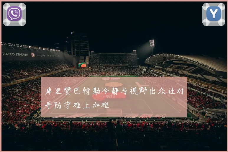 库里赞巴特勒冷静与视野出众让对手防守难上加难